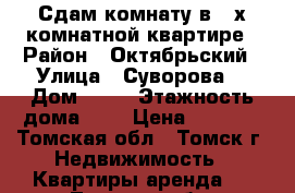 Сдам комнату в 2-х комнатной квартире › Район ­ Октябрьский › Улица ­ Суворова  › Дом ­ 12 › Этажность дома ­ 9 › Цена ­ 6 000 - Томская обл., Томск г. Недвижимость » Квартиры аренда   . Томская обл.